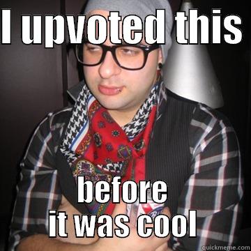 I UPVOTED THIS  BEFORE IT WAS COOL Oblivious Hipster