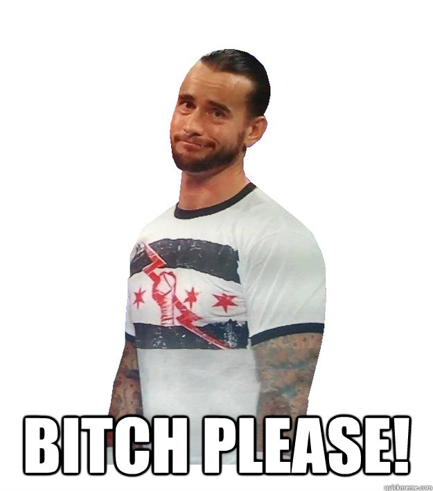  BITCH PLEASE!  CM Punk Is Not Impressed