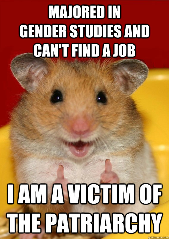 Majored in                    gender studies and can't find a job I am a victim of the patriarchy - Majored in                    gender studies and can't find a job I am a victim of the patriarchy  Rationalization Hamster