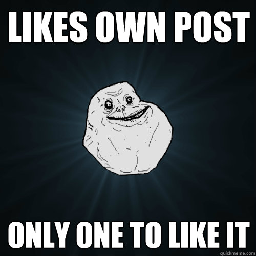 likes own post only one to like it - likes own post only one to like it  Forever Alone