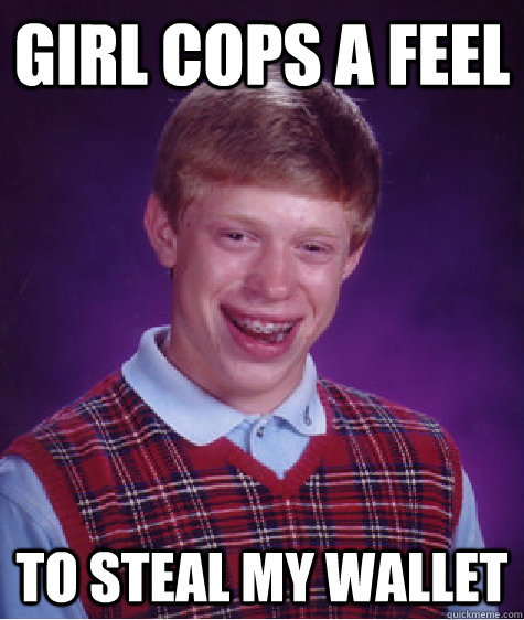 Girl cops a feel  To steal my wallet  Bad Luck Brian