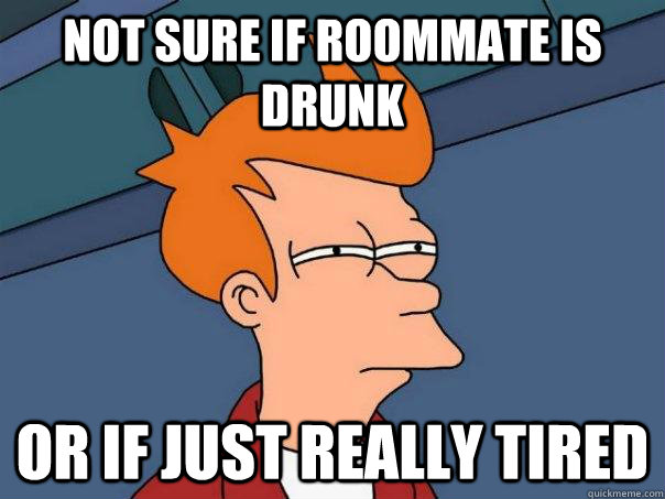 Not sure if roommate is drunk Or if just really tired - Not sure if roommate is drunk Or if just really tired  Futurama Fry