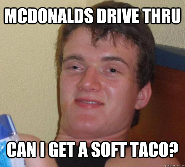 mcdonalds drive thru CAN i get a soft taco? - mcdonalds drive thru CAN i get a soft taco?  10 Guy