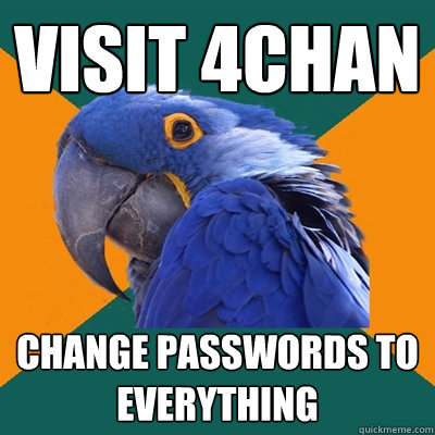 Visit 4chan Change Passwords to everything - Visit 4chan Change Passwords to everything  Paranoid Parrot