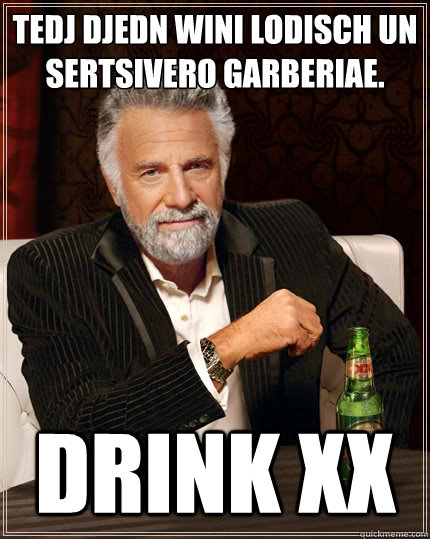 Tedj djedn wini lodisch un
sertsivero garberiae. Drink XX  The Most Interesting Man In The World