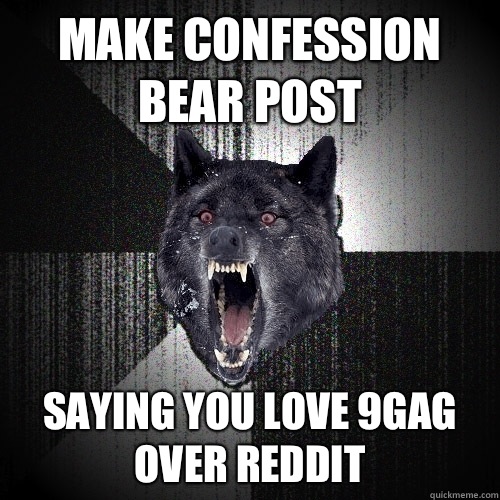 Make confession bear post Saying you love 9gag 
Over reddit  Insanity Wolf