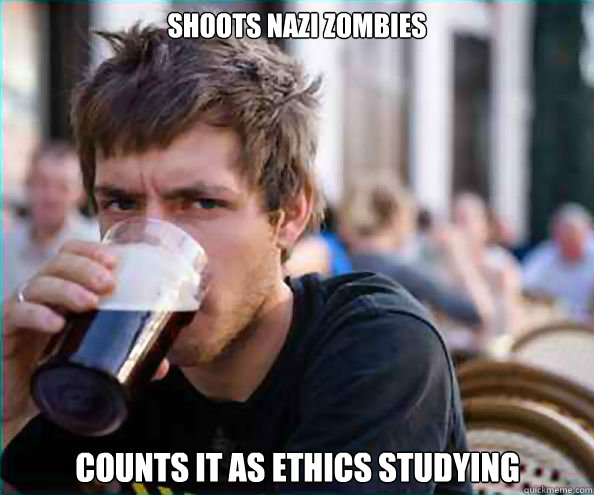 Shoots Nazi Zombies Counts it as Ethics Studying - Shoots Nazi Zombies Counts it as Ethics Studying  Lazy College Senior