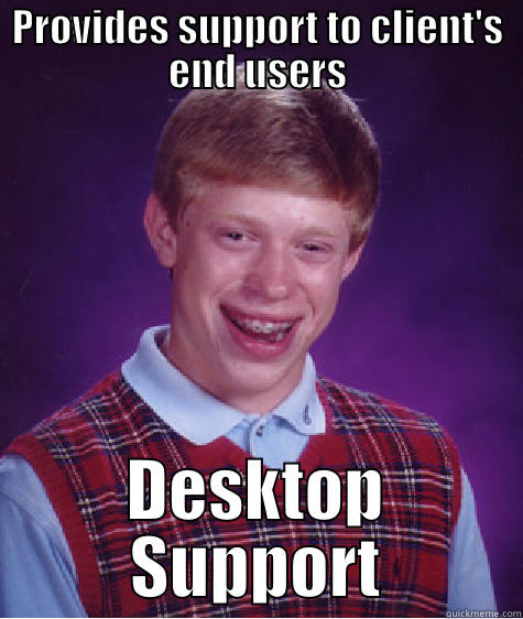 Desktop Support - PROVIDES SUPPORT TO CLIENT'S END USERS DESKTOP SUPPORT Bad Luck Brian