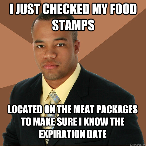 I just checked my food stamps located on the meat packages to make sure I know the expiration date  Successful Black Man