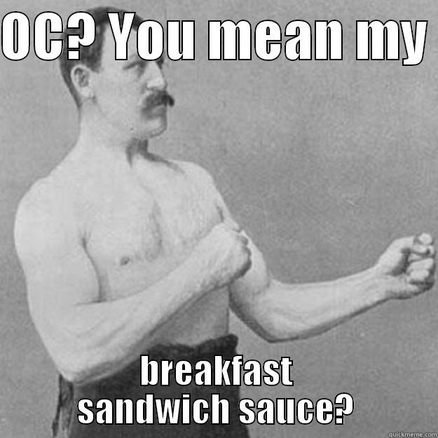 OC? YOU MEAN MY  BREAKFAST SANDWICH SAUCE? overly manly man