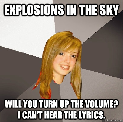 Explosions in the Sky Will you turn up the volume?  I can't hear the lyrics.  Musically Oblivious 8th Grader