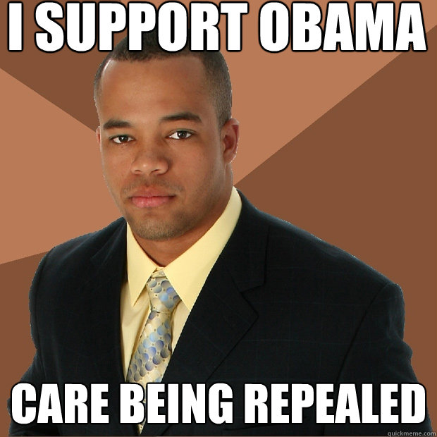 I support Obama care being repealed - I support Obama care being repealed  Successful Black Man