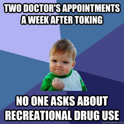 Two doctor's appointments a week after toking No one asks about recreational drug use - Two doctor's appointments a week after toking No one asks about recreational drug use  Success Kid