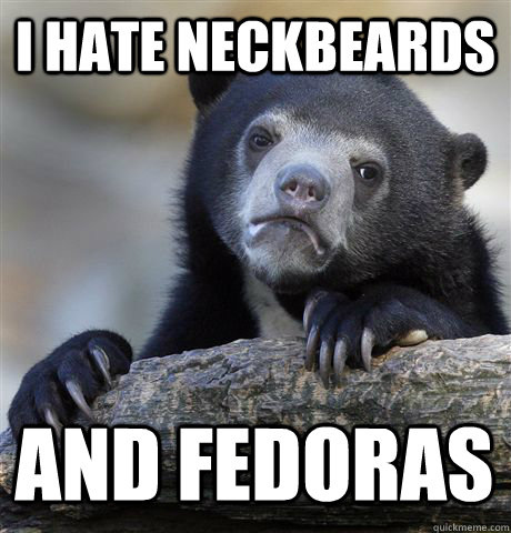 I HATE NECKBEARDS AND FEDORAS - I HATE NECKBEARDS AND FEDORAS  Confession Bear