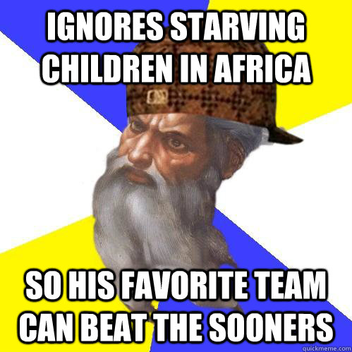 Ignores starving children in africa So his favorite team can beat the Sooners  Scumbag Advice God