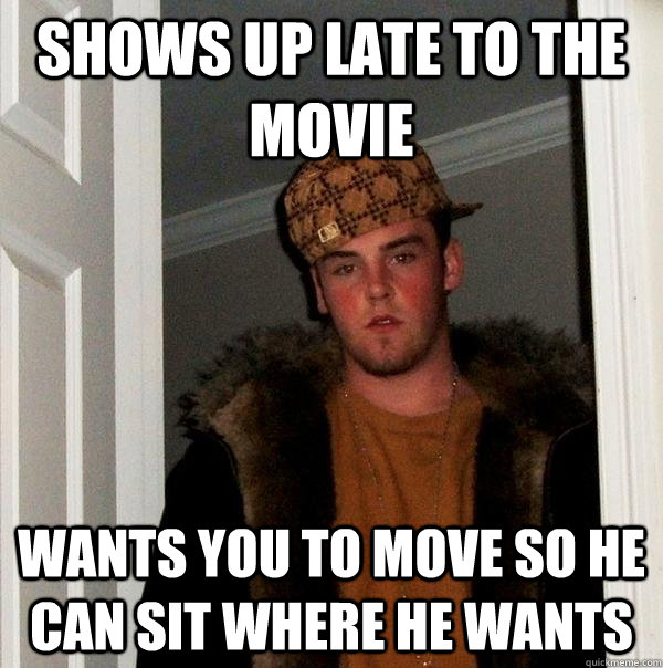 Shows up late to the movie Wants you to move so he can sit where he wants - Shows up late to the movie Wants you to move so he can sit where he wants  Scumbag Steve