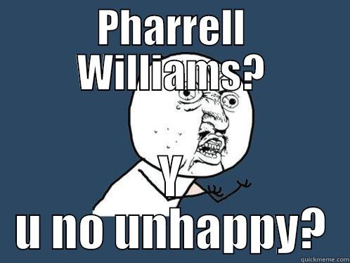 PHARRELL WILLIAMS? Y U NO UNHAPPY? Y U No