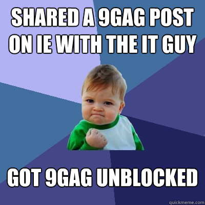 SHARED A 9GAG POST ON IE WITH THE IT GUY GOT 9GAG UNBLOCKED  Success Kid