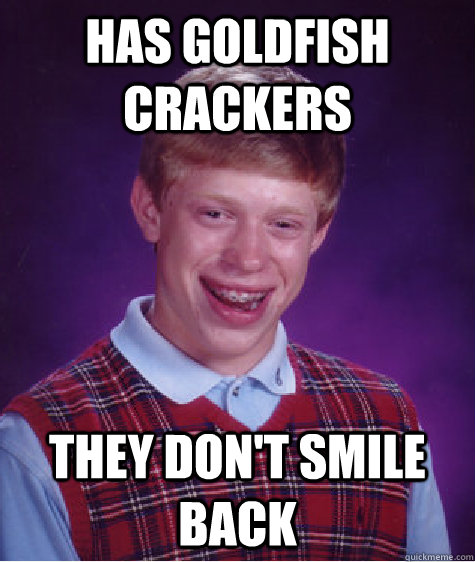 has goldfish crackers they don't smile back - has goldfish crackers they don't smile back  Bad Luck Brian