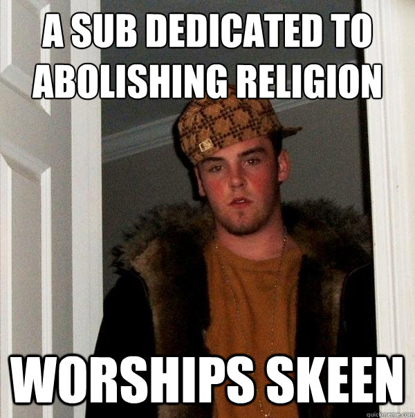 A sub dedicated to abolishing religion Worships Skeen   Scumbag Steve