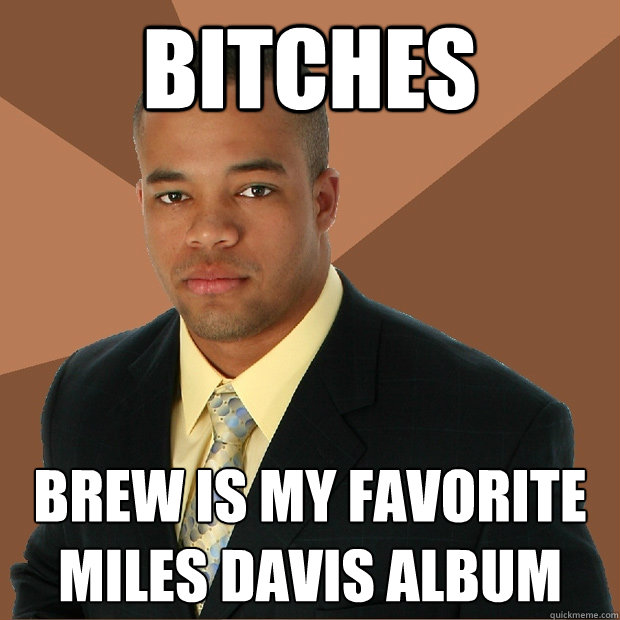 Bitches Brew is my favorite miles davis album  Successful Black Man