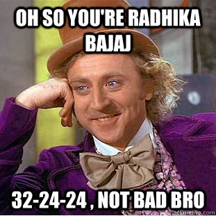 oh so you&#39;re radhika bajaj 32-24-24 , not bad bro - Condescending Wonka - quickmeme - 31fc8b4c77c56568755d9179a8bb2300a065f69aadff8e159af47cc65c45eafb