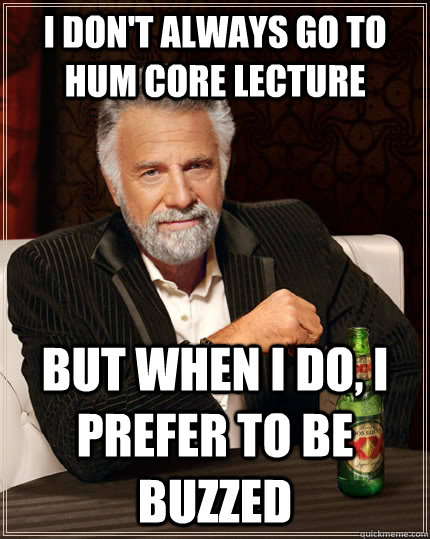 I don't always go to hum core lecture but when I do, I prefer to be buzzed  The Most Interesting Man In The World