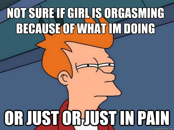 Not sure if girl is orgasming because of what im doing or just or just in pain  Futurama Fry