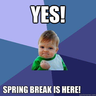 yes! spring break is here! - yes! spring break is here!  Success Kid