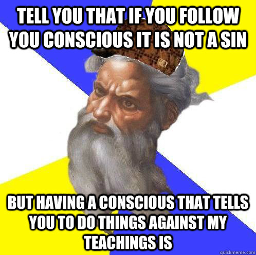 Tell you that if you follow you conscious it is not a sin But having a conscious that tells you to do things against my teachings is  - Tell you that if you follow you conscious it is not a sin But having a conscious that tells you to do things against my teachings is   Scumbag God