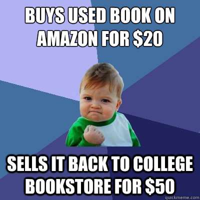 Buys Used book on amazon for $20 sells it back to college bookstore for $50  Success Kid