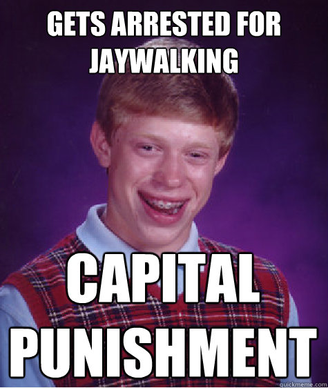 Gets arrested for jaywalking capital punishment  Bad Luck Brian