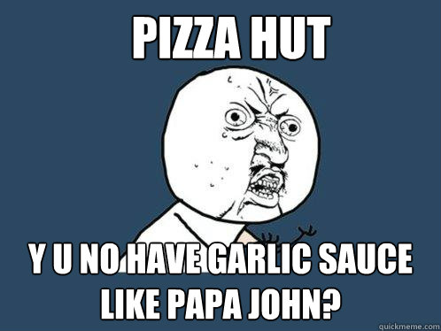 Pizza hut Y u no have garlic sauce like papa john?  Y U No