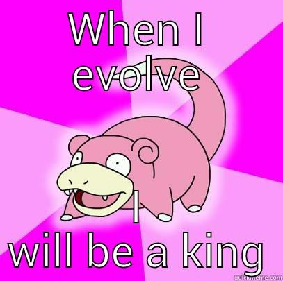 WHEN I EVOLVE I WILL BE A KING Slowpoke