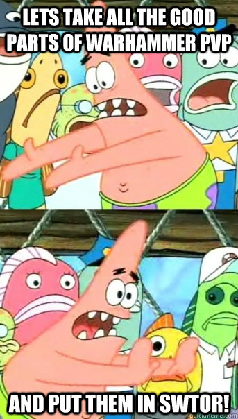 Lets take all the good parts of Warhammer PVP and put them in SWTOR!  Push it somewhere else Patrick