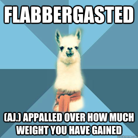 FLABBERGASTED (aj.) Appalled over how much weight you have gained - FLABBERGASTED (aj.) Appalled over how much weight you have gained  Linguist Llama