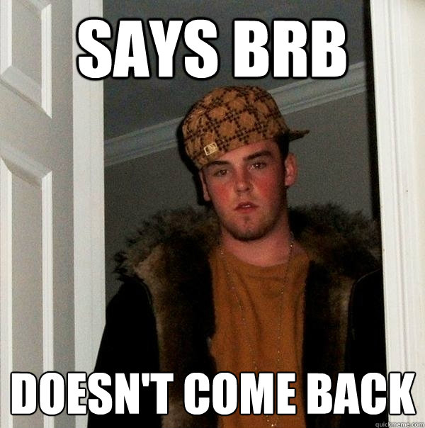 says brb doesn't come back  - says brb doesn't come back   Scumbag Steve