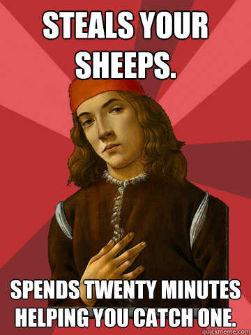 Steals your sheeps. Spends twenty minutes helping you catch one.  Scumbag Stefano