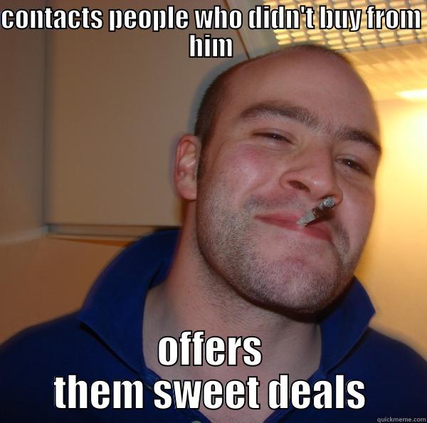 CONTACTS PEOPLE WHO DIDN'T BUY FROM HIM OFFERS THEM SWEET DEALS Good Guy Greg 