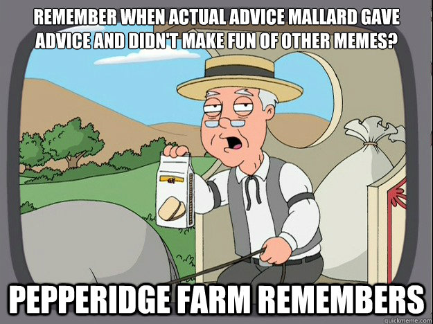 remember when actual advice mallard gave advice and didn't make fun of other memes? Pepperidge farm remembers  Pepperidge Farm Remembers