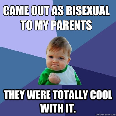 Came out as bisexual to my parents They were totally cool with it.  Success Kid