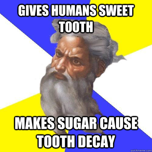 Gives humans sweet tooth Makes sugar cause tooth decay  Advice God