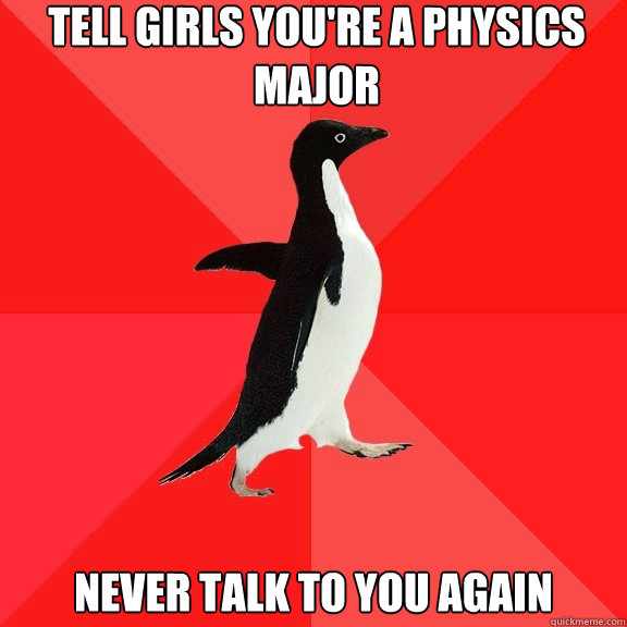 Tell Girls You're a physics major Never Talk to you again  Socially Awesome Penguin