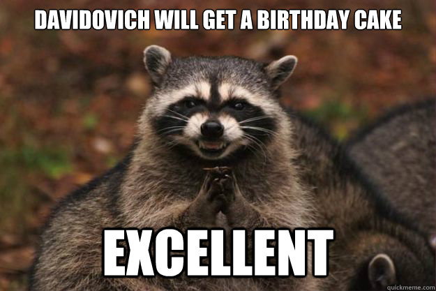 Davidovich will get a birthday cake   excellent   Evil Plotting Raccoon