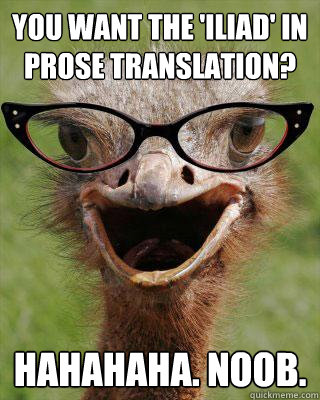 You want the 'Iliad' in prose translation? Hahahaha. noob.  Judgmental Bookseller Ostrich