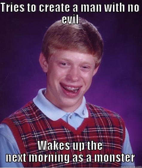 TRIES TO CREATE A MAN WITH NO EVIL WAKES UP THE NEXT MORNING AS A MONSTER Bad Luck Brian