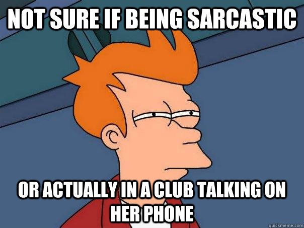 Not sure if being sarcastic Or actually in a club talking on her phone  Futurama Fry