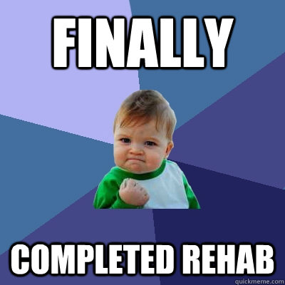 Finally completed rehab  Success Kid