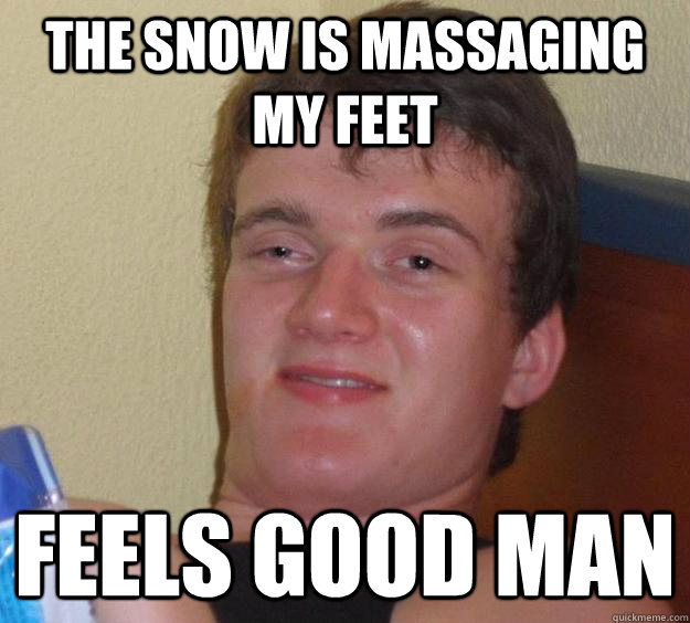 The snow is massaging my feet Feels good man  10 Guy