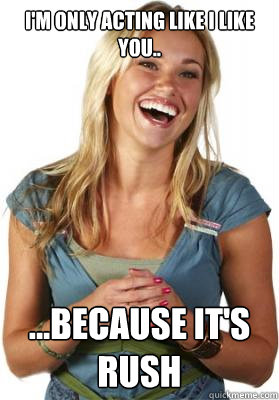 I'm only acting like I like you.. ...Because it's rush - I'm only acting like I like you.. ...Because it's rush  Friend Zone Fiona